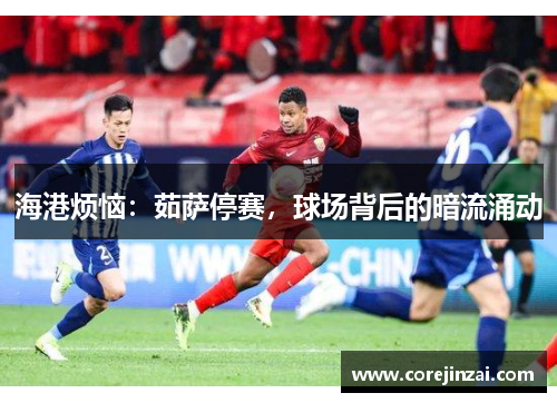 海港烦恼：茹萨停赛，球场背后的暗流涌动