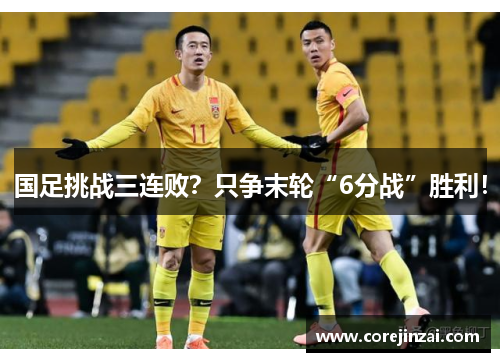 国足挑战三连败？只争末轮“6分战”胜利！