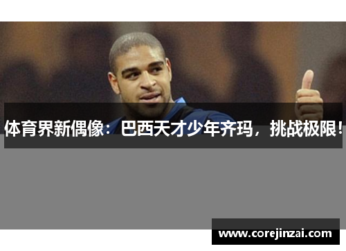 体育界新偶像：巴西天才少年齐玛，挑战极限！